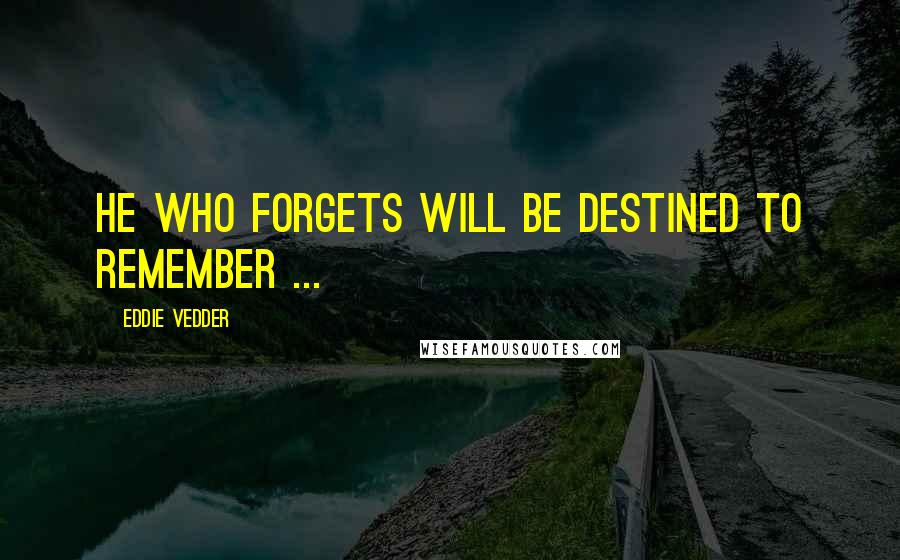 Eddie Vedder Quotes: He who forgets will be destined to remember ...