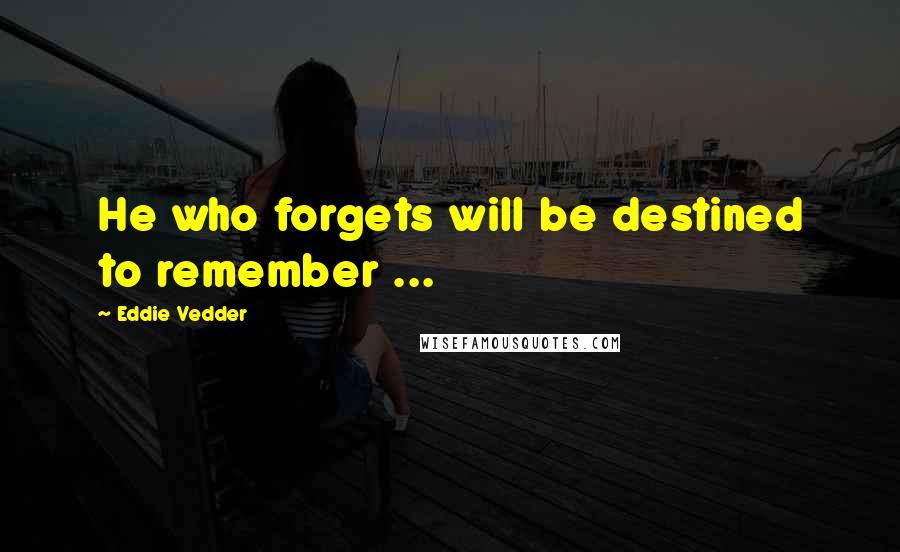 Eddie Vedder Quotes: He who forgets will be destined to remember ...