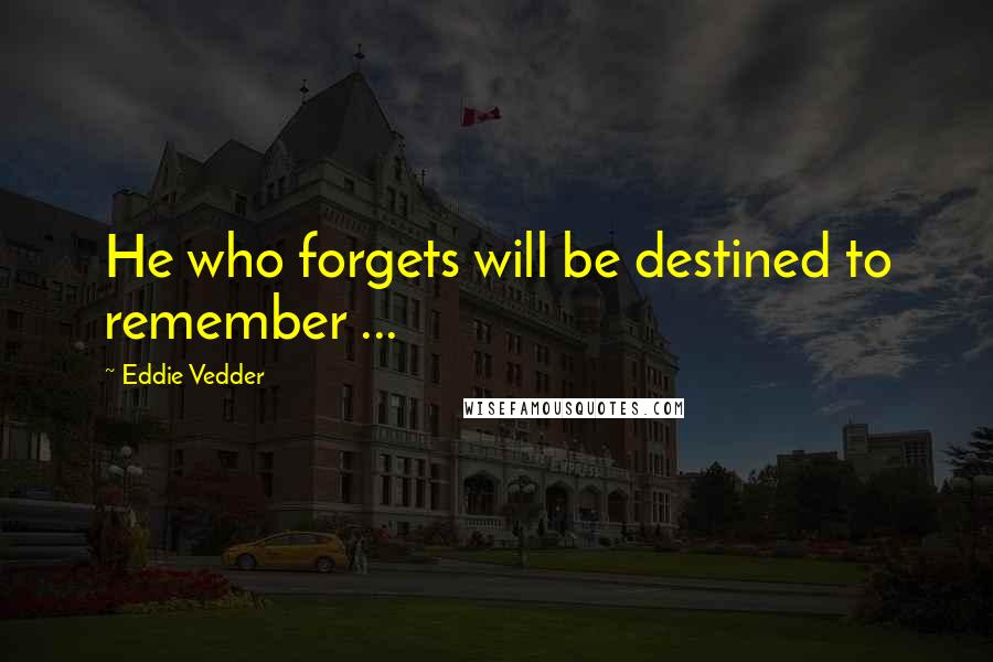 Eddie Vedder Quotes: He who forgets will be destined to remember ...