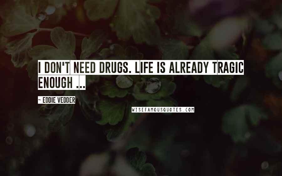 Eddie Vedder Quotes: I don't need drugs. Life is already tragic enough ...