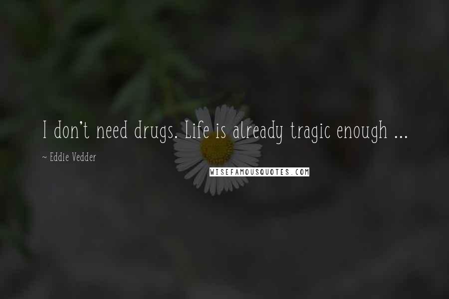 Eddie Vedder Quotes: I don't need drugs. Life is already tragic enough ...