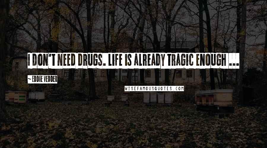 Eddie Vedder Quotes: I don't need drugs. Life is already tragic enough ...