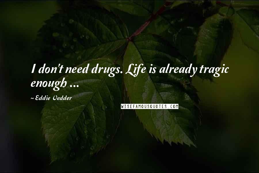 Eddie Vedder Quotes: I don't need drugs. Life is already tragic enough ...