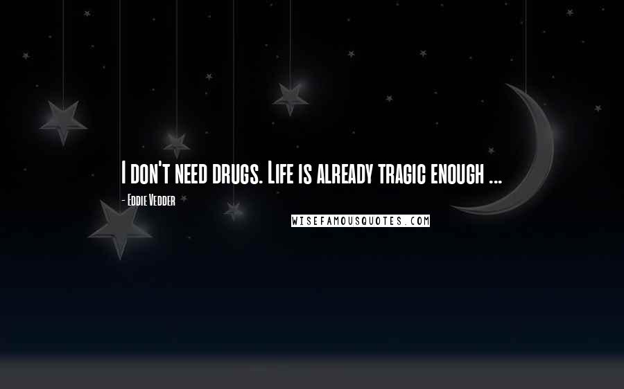 Eddie Vedder Quotes: I don't need drugs. Life is already tragic enough ...