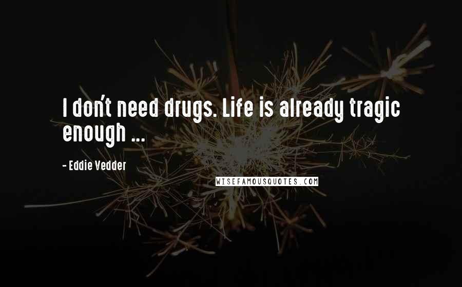 Eddie Vedder Quotes: I don't need drugs. Life is already tragic enough ...