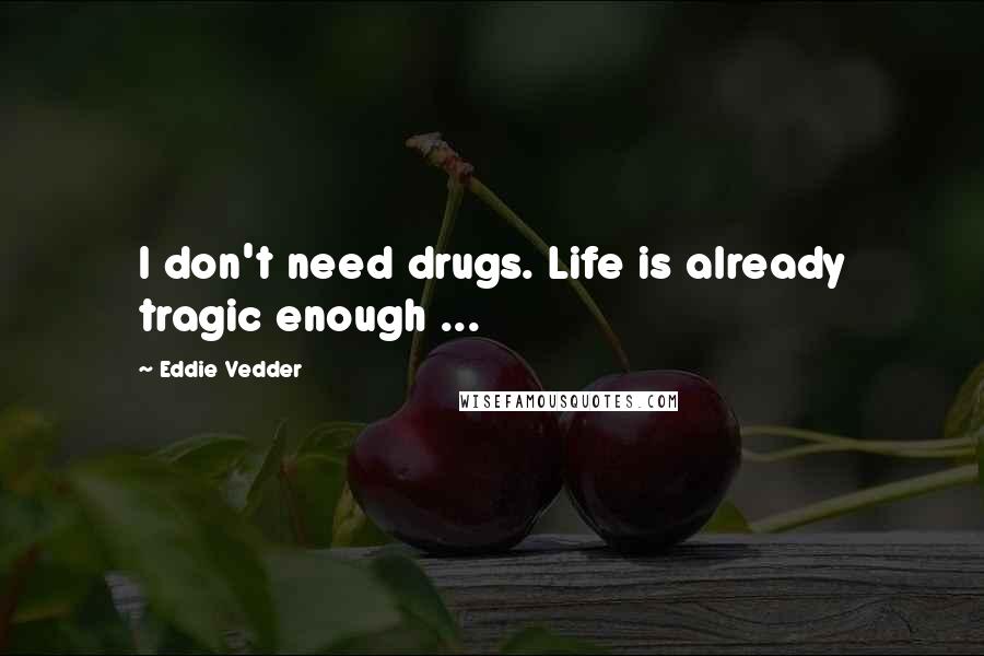 Eddie Vedder Quotes: I don't need drugs. Life is already tragic enough ...