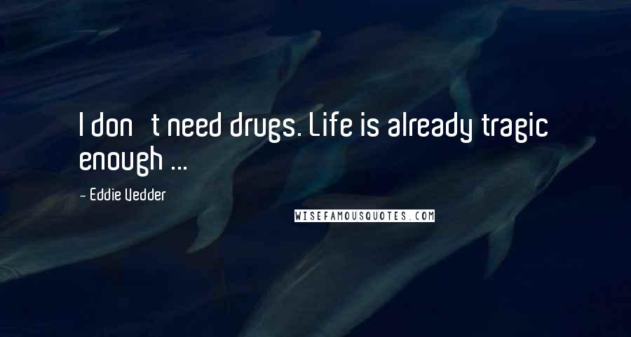 Eddie Vedder Quotes: I don't need drugs. Life is already tragic enough ...