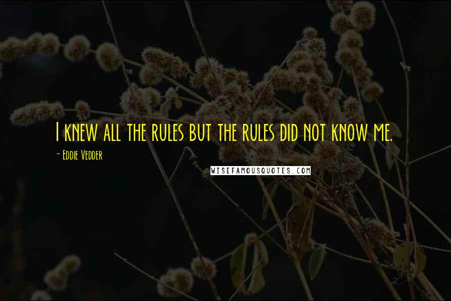 Eddie Vedder Quotes: I knew all the rules but the rules did not know me.
