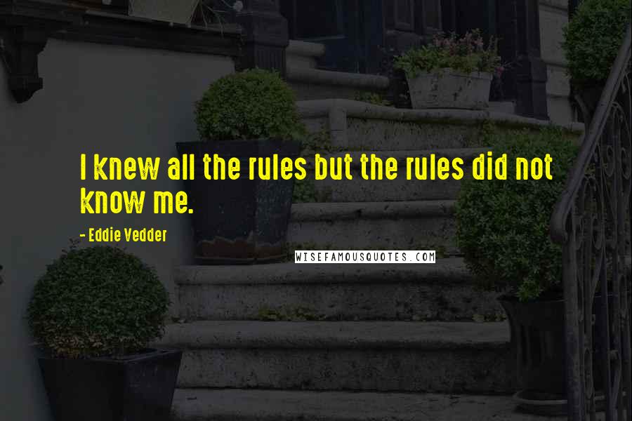 Eddie Vedder Quotes: I knew all the rules but the rules did not know me.
