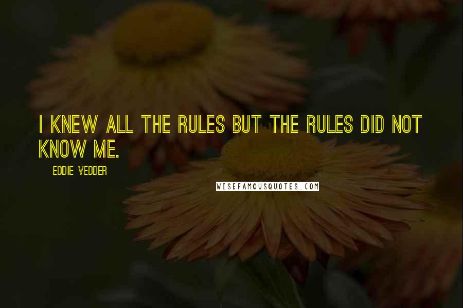 Eddie Vedder Quotes: I knew all the rules but the rules did not know me.