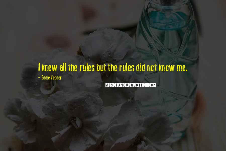 Eddie Vedder Quotes: I knew all the rules but the rules did not know me.