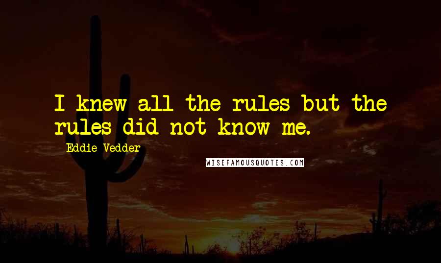 Eddie Vedder Quotes: I knew all the rules but the rules did not know me.