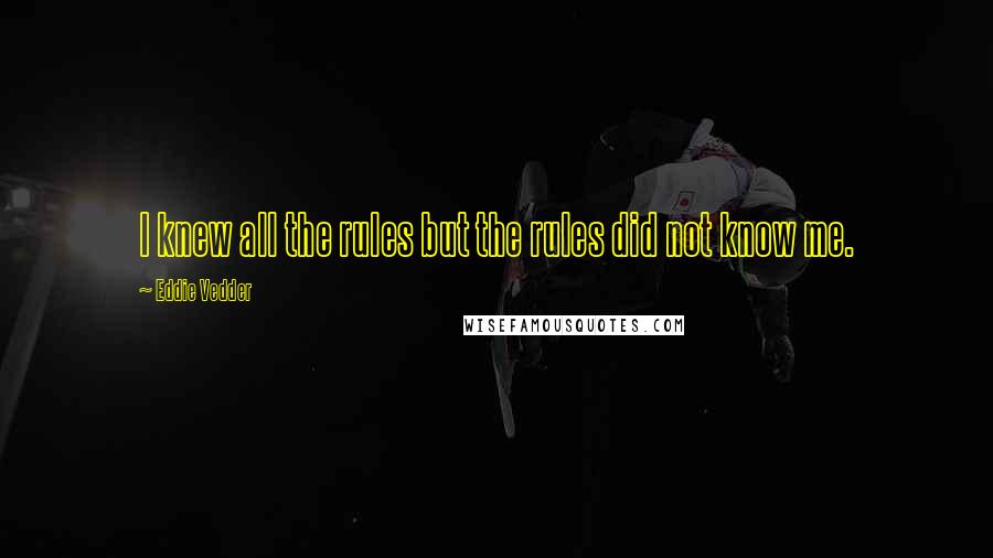 Eddie Vedder Quotes: I knew all the rules but the rules did not know me.