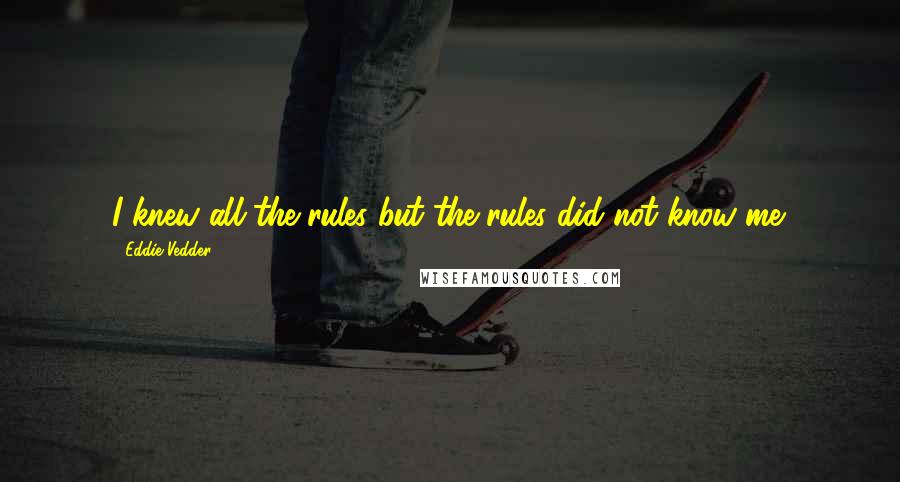 Eddie Vedder Quotes: I knew all the rules but the rules did not know me.