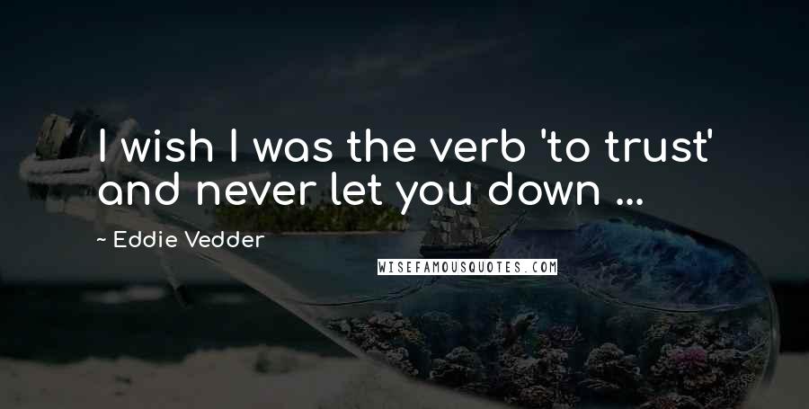 Eddie Vedder Quotes: I wish I was the verb 'to trust' and never let you down ...