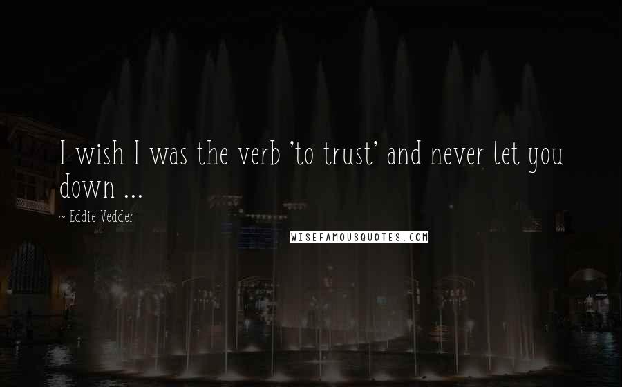 Eddie Vedder Quotes: I wish I was the verb 'to trust' and never let you down ...