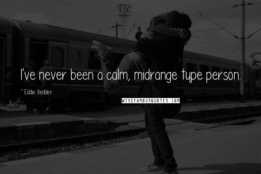 Eddie Vedder Quotes: I've never been a calm, midrange type person.
