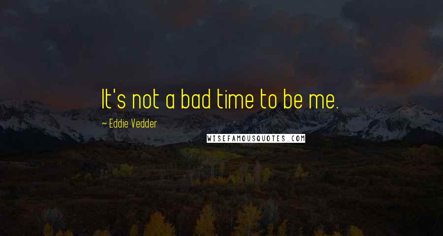 Eddie Vedder Quotes: It's not a bad time to be me.