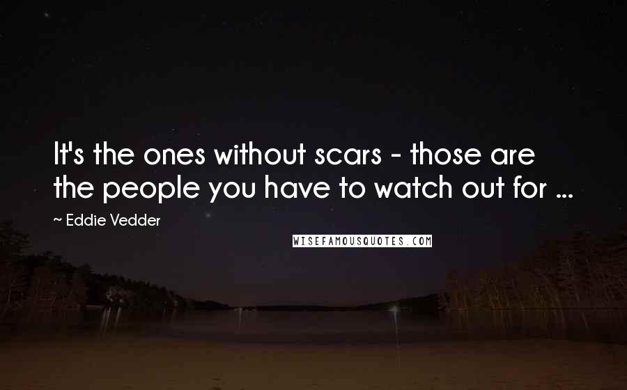 Eddie Vedder Quotes: It's the ones without scars - those are the people you have to watch out for ...