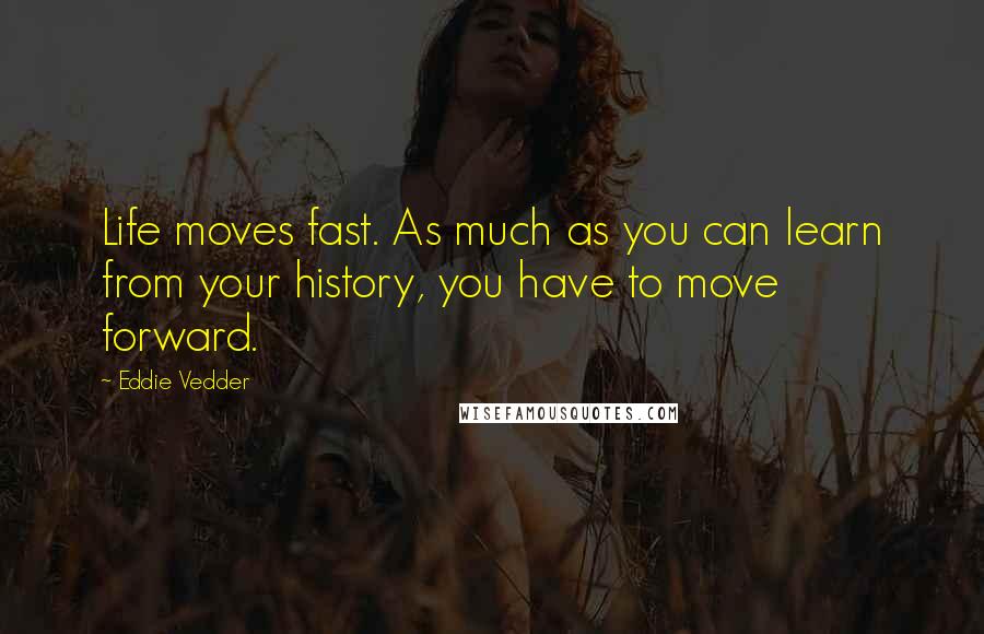 Eddie Vedder Quotes: Life moves fast. As much as you can learn from your history, you have to move forward.