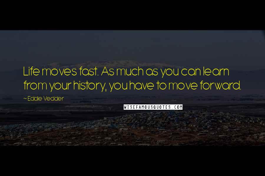 Eddie Vedder Quotes: Life moves fast. As much as you can learn from your history, you have to move forward.