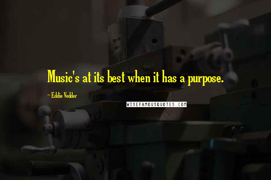 Eddie Vedder Quotes: Music's at its best when it has a purpose.