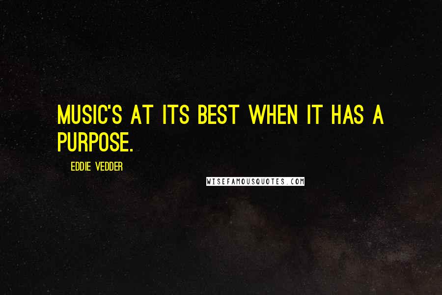 Eddie Vedder Quotes: Music's at its best when it has a purpose.