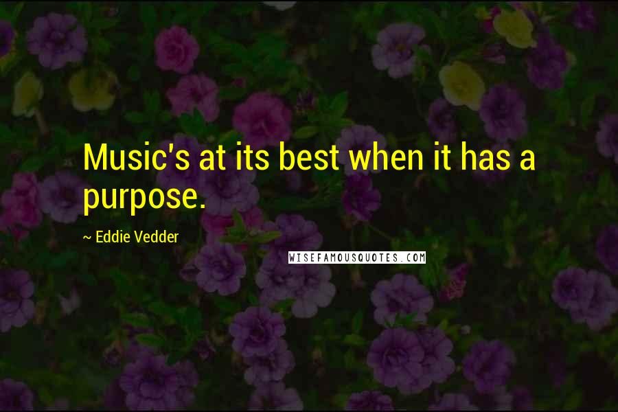 Eddie Vedder Quotes: Music's at its best when it has a purpose.