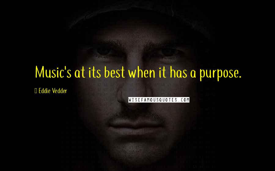 Eddie Vedder Quotes: Music's at its best when it has a purpose.