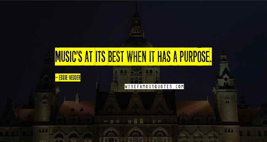 Eddie Vedder Quotes: Music's at its best when it has a purpose.