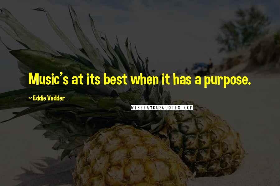 Eddie Vedder Quotes: Music's at its best when it has a purpose.