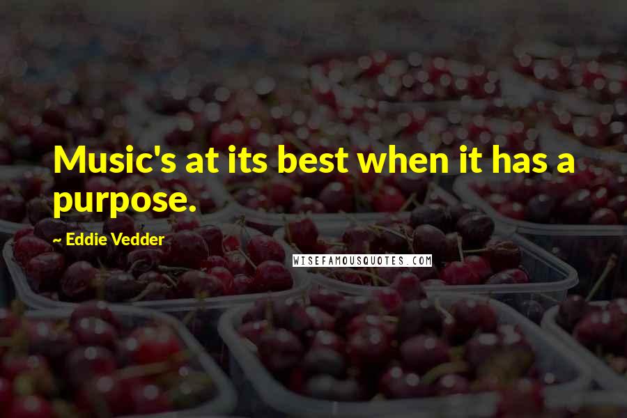 Eddie Vedder Quotes: Music's at its best when it has a purpose.