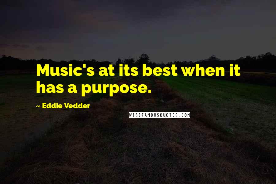 Eddie Vedder Quotes: Music's at its best when it has a purpose.