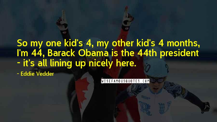 Eddie Vedder Quotes: So my one kid's 4, my other kid's 4 months, I'm 44, Barack Obama is the 44th president - it's all lining up nicely here.