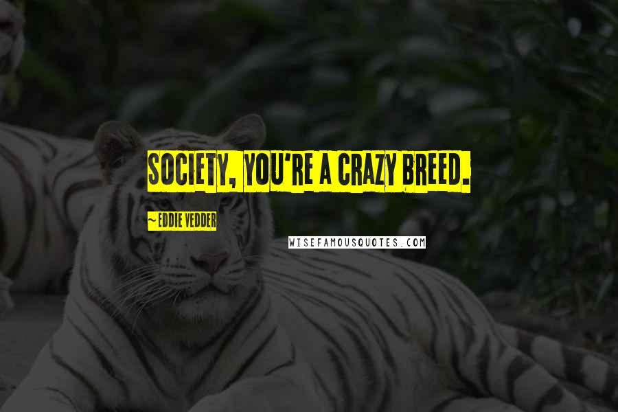 Eddie Vedder Quotes: Society, you're a crazy breed.