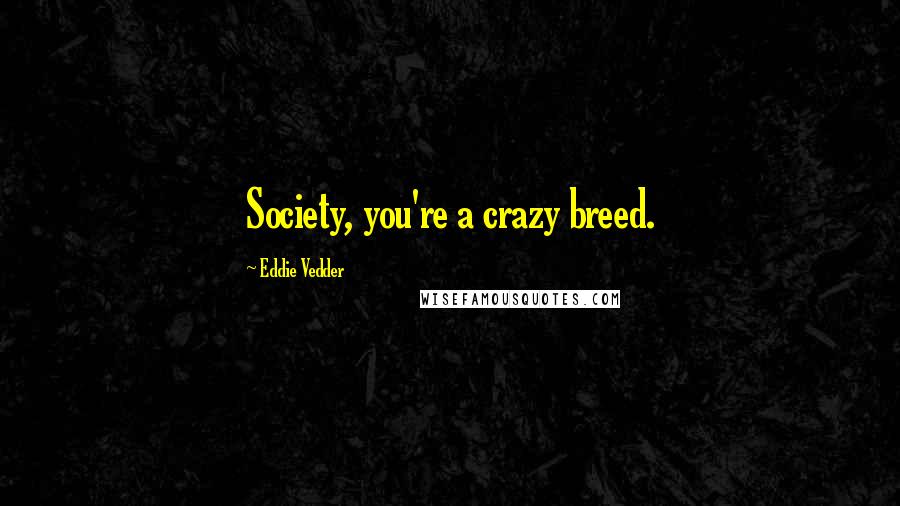 Eddie Vedder Quotes: Society, you're a crazy breed.