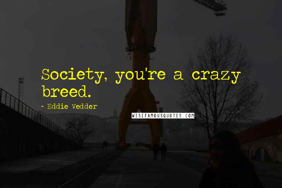 Eddie Vedder Quotes: Society, you're a crazy breed.