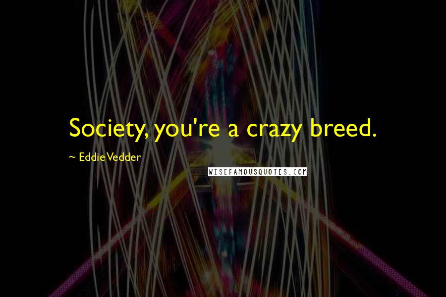 Eddie Vedder Quotes: Society, you're a crazy breed.