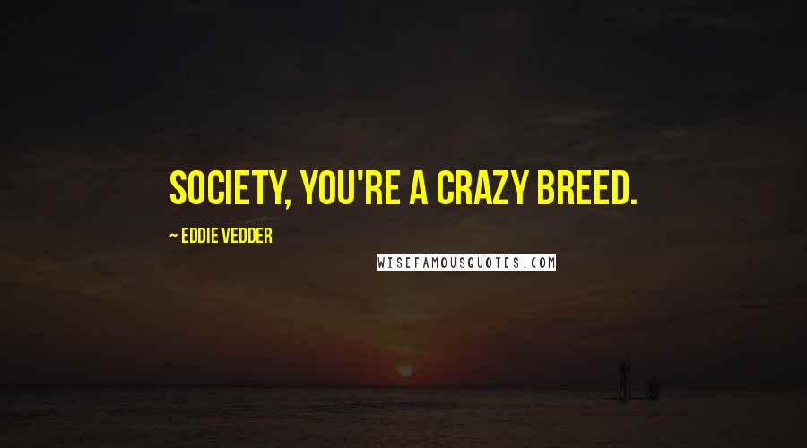 Eddie Vedder Quotes: Society, you're a crazy breed.