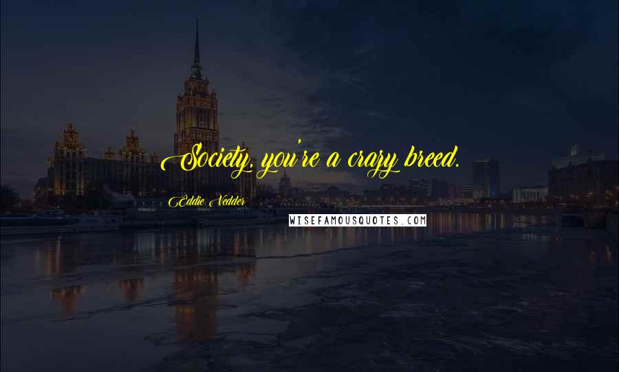 Eddie Vedder Quotes: Society, you're a crazy breed.