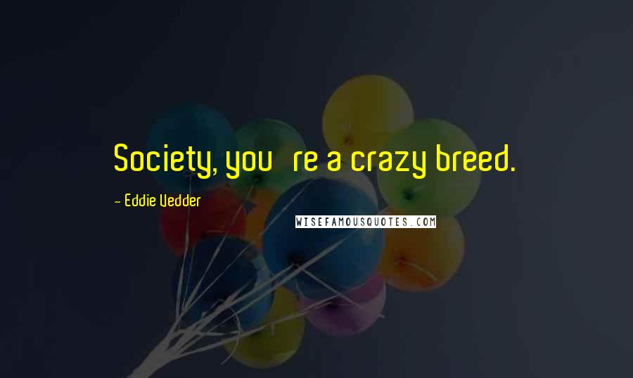 Eddie Vedder Quotes: Society, you're a crazy breed.