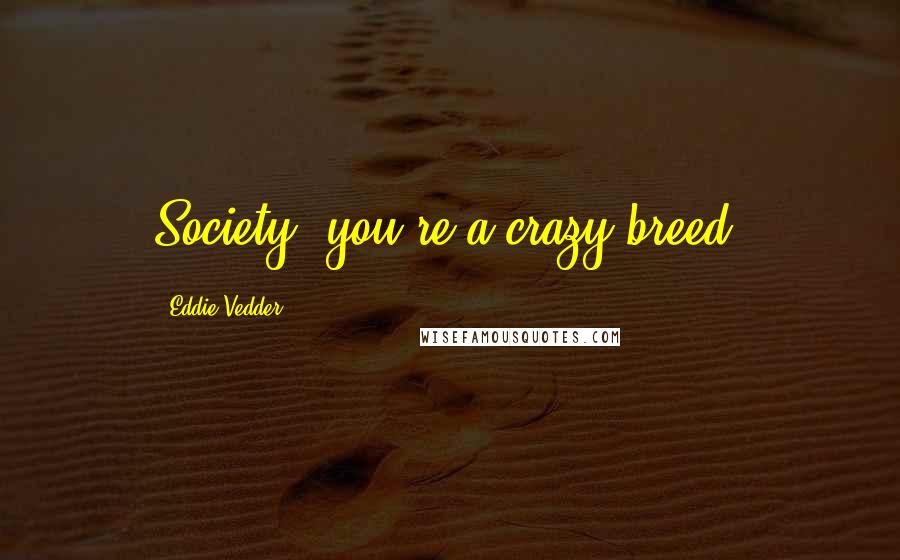 Eddie Vedder Quotes: Society, you're a crazy breed.