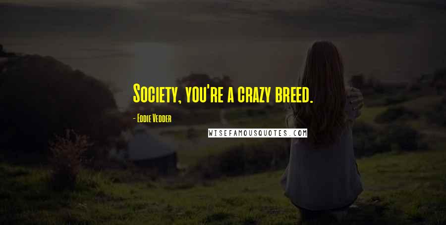 Eddie Vedder Quotes: Society, you're a crazy breed.