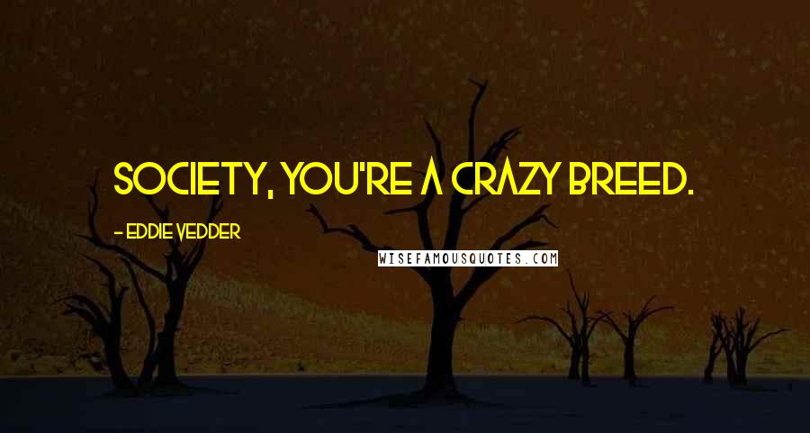 Eddie Vedder Quotes: Society, you're a crazy breed.