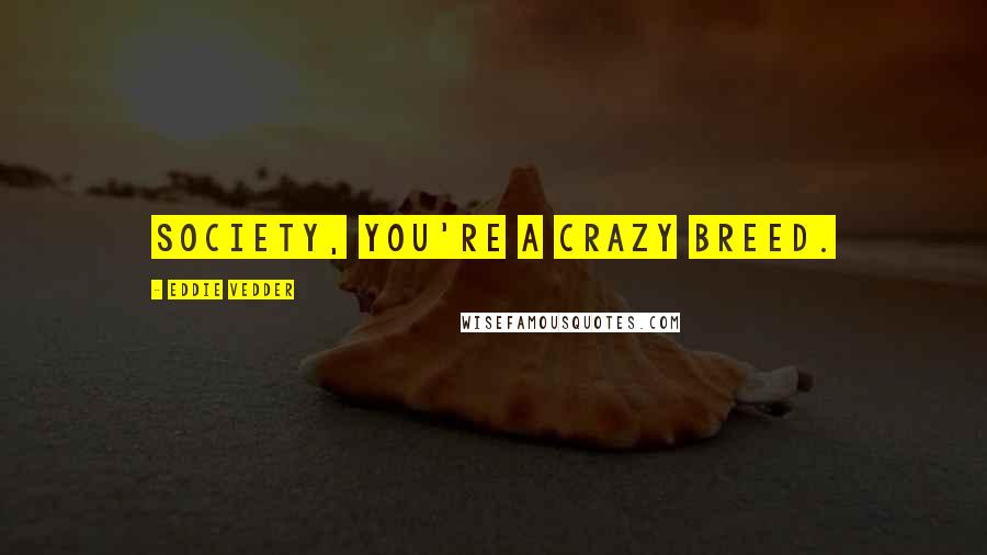 Eddie Vedder Quotes: Society, you're a crazy breed.