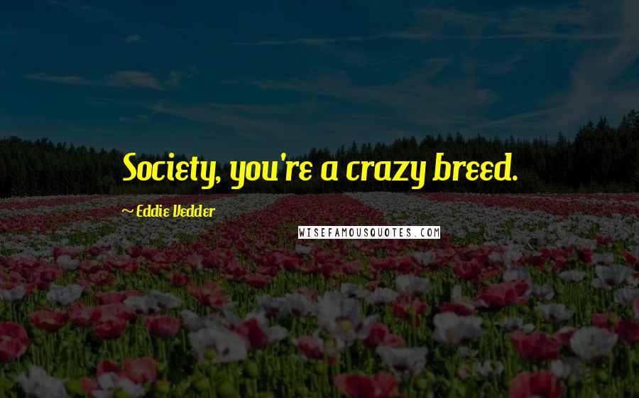 Eddie Vedder Quotes: Society, you're a crazy breed.