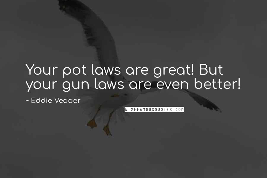 Eddie Vedder Quotes: Your pot laws are great! But your gun laws are even better!