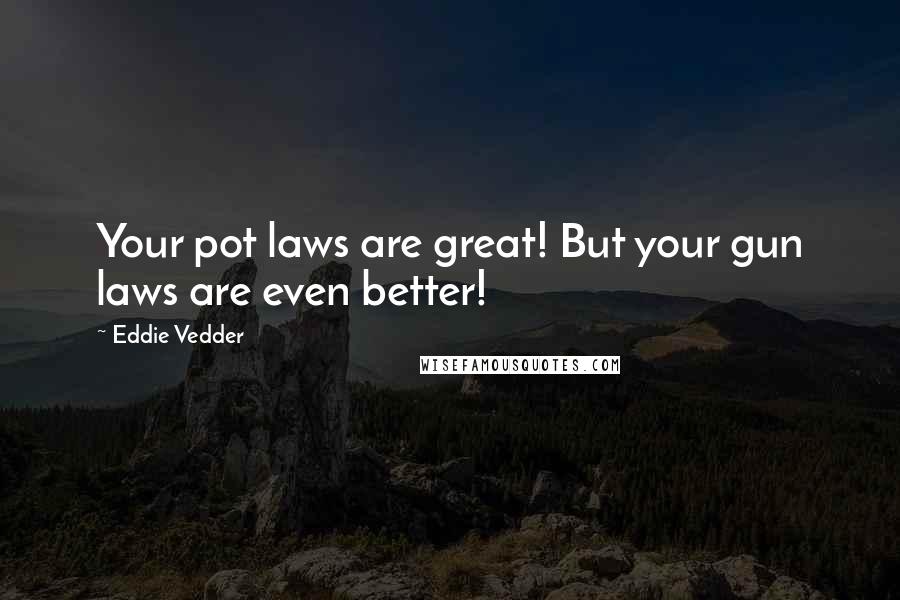 Eddie Vedder Quotes: Your pot laws are great! But your gun laws are even better!