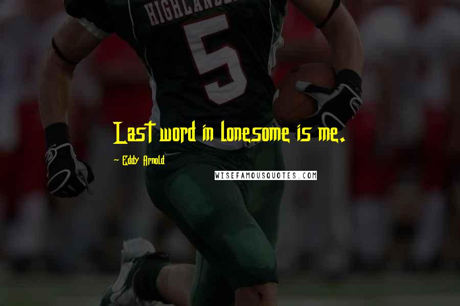 Eddy Arnold Quotes: Last word in lonesome is me.