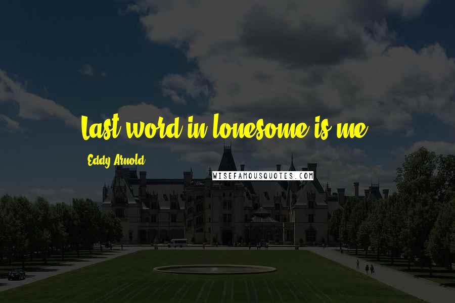 Eddy Arnold Quotes: Last word in lonesome is me.